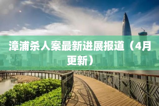 漳浦杀人案最新进展报道（4月更新）