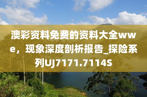 澳彩资料免费的资料大全wwe，现象深度剖析报告_探险系列UJ7171.7114S
