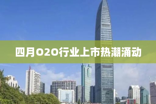 四月O2O行业上市热潮涌动