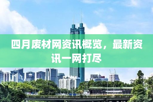 四月废材网资讯概览，最新资讯一网打尽