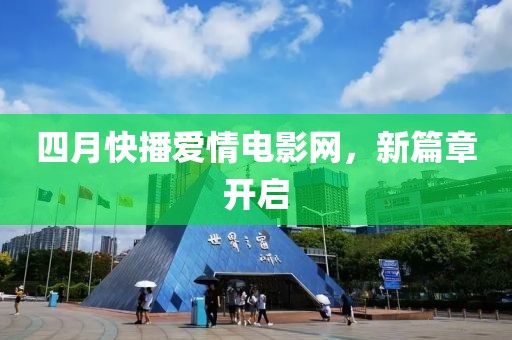 四月快播爱情电影网，新篇章开启
