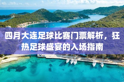 四月大连足球比赛门票解析，狂热足球盛宴的入场指南