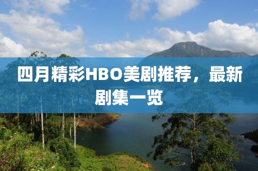 四月精彩HBO美剧推荐，最新剧集一览