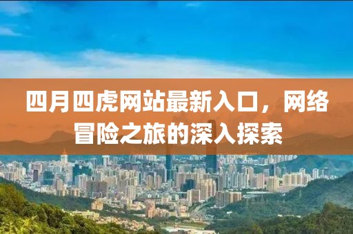 四月四虎网站最新入口，网络冒险之旅的深入探索