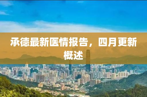承德最新医情报告，四月更新概述