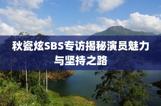 秋瓷炫SBS专访揭秘演员魅力与坚持之路