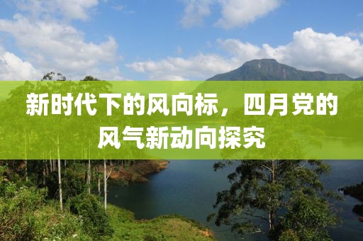 新时代下的风向标，四月党的风气新动向探究