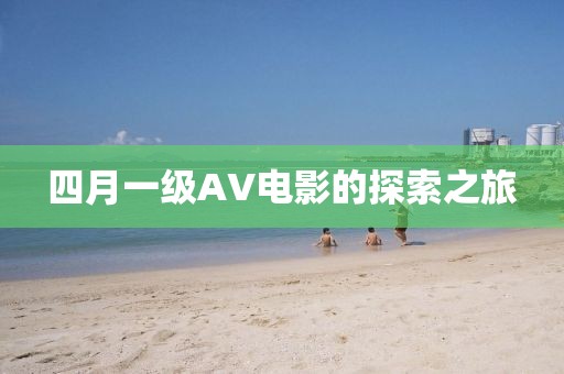 四月一级AV电影的探索之旅