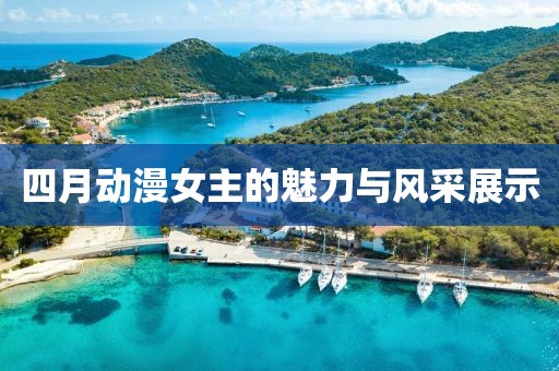 四月动漫女主的魅力与风采展示