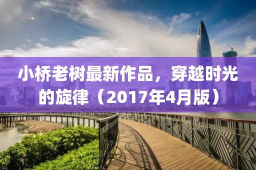 小桥老树最新作品，穿越时光的旋律（2017年4月版）