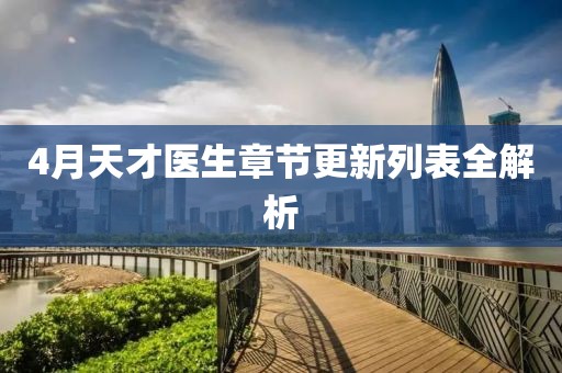 4月天才医生章节更新列表全解析