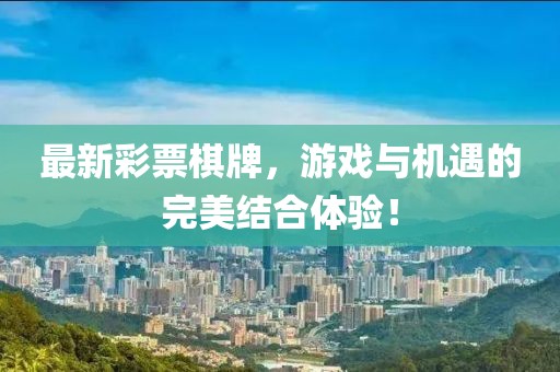 最新彩票棋牌，游戏与机遇的完美结合体验！