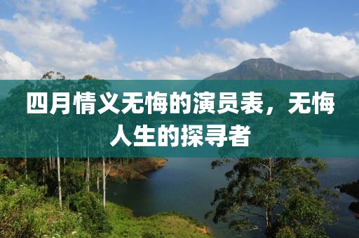 四月情义无悔的演员表，无悔人生的探寻者