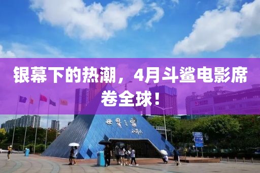 银幕下的热潮，4月斗鲨电影席卷全球！