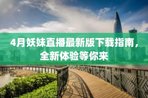 4月妖妹直播最新版下载指南，全新体验等你来