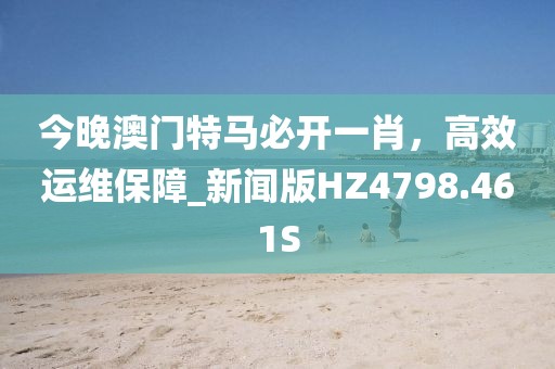 今晚澳门特马必开一肖，高效运维保障_新闻版HZ4798.461S