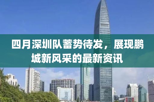四月深圳队蓄势待发，展现鹏城新风采的最新资讯