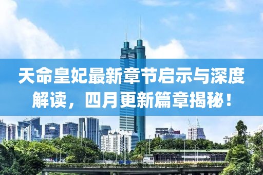 天命皇妃最新章节启示与深度解读，四月更新篇章揭秘！