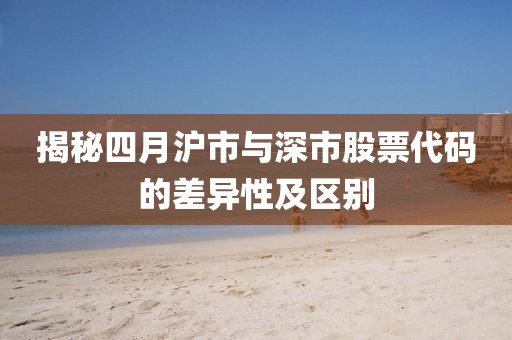 揭秘四月沪市与深市股票代码的差异性及区别