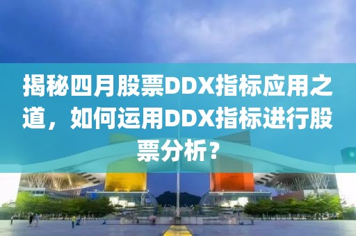 揭秘四月股票DDX指标应用之道，如何运用DDX指标进行股票分析？