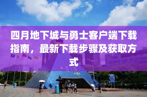 四月地下城与勇士客户端下载指南，最新下载步骤及获取方式