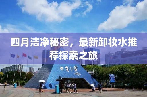 四月洁净秘密，最新卸妆水推荐探索之旅