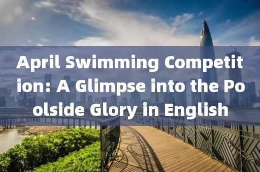 April Swimming Competition: A Glimpse into the Poolside Glory in English