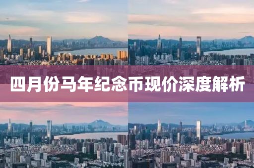 四月份马年纪念币现价深度解析