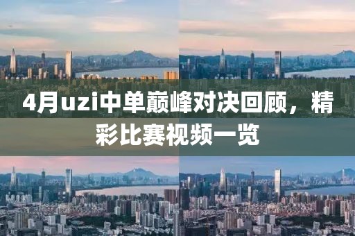 4月uzi中单巅峰对决回顾，精彩比赛视频一览