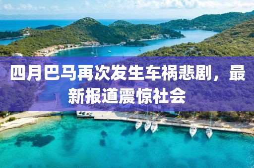 四月巴马再次发生车祸悲剧，最新报道震惊社会