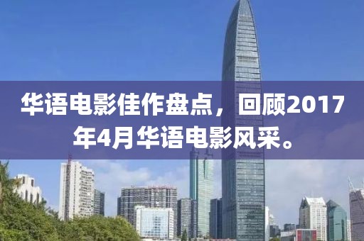 华语电影佳作盘点，回顾2017年4月华语电影风采。