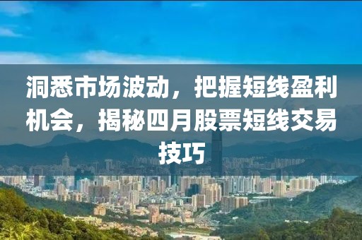 洞悉市场波动，把握短线盈利机会，揭秘四月股票短线交易技巧