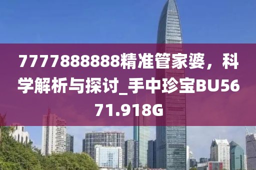 7777888888精准管家婆，科学解析与探讨_手中珍宝BU5671.918G