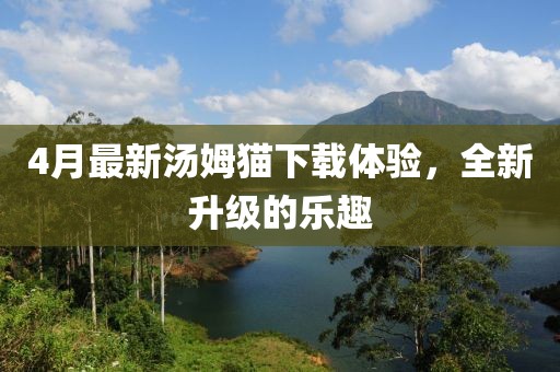 4月最新汤姆猫下载体验，全新升级的乐趣