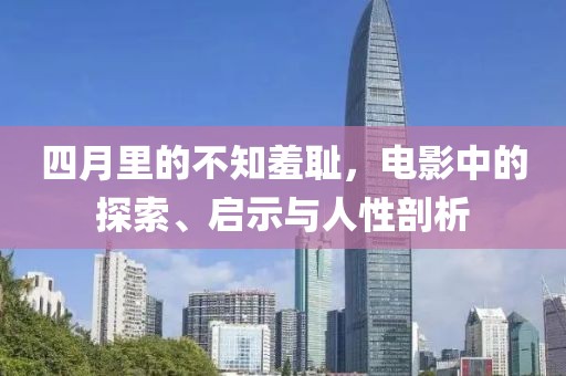 四月里的不知羞耻，电影中的探索、启示与人性剖析