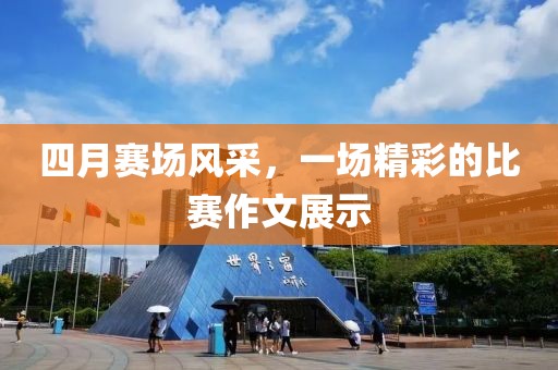 四月赛场风采，一场精彩的比赛作文展示