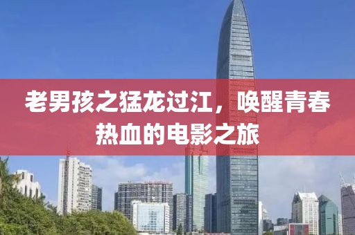 老男孩之猛龙过江，唤醒青春热血的电影之旅