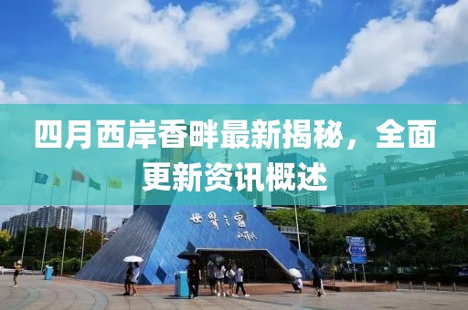 四月西岸香畔最新揭秘，全面更新资讯概述