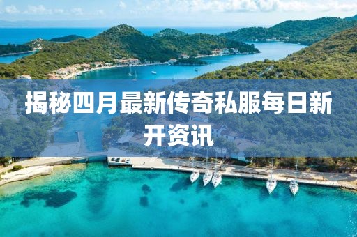 揭秘四月最新传奇私服每日新开资讯