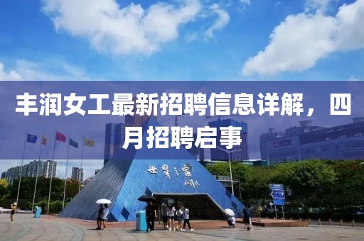 丰润女工最新招聘信息详解，四月招聘启事