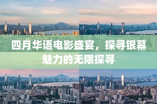 四月华语电影盛宴，探寻银幕魅力的无限探寻