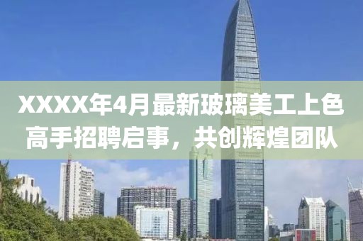 XXXX年4月最新玻璃美工上色高手招聘启事，共创辉煌团队