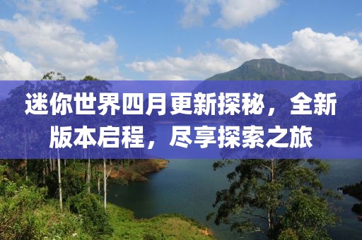 迷你世界四月更新探秘，全新版本启程，尽享探索之旅