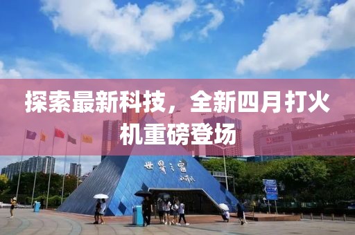 探索最新科技，全新四月打火机重磅登场