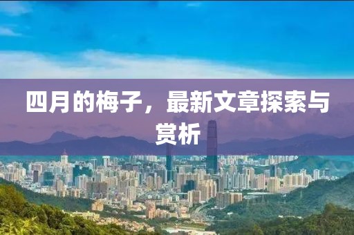 四月的梅子，最新文章探索与赏析