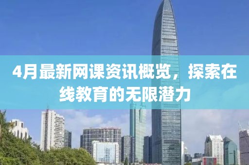 4月最新网课资讯概览，探索在线教育的无限潜力