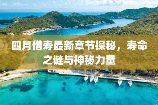 四月借寿最新章节探秘，寿命之谜与神秘力量