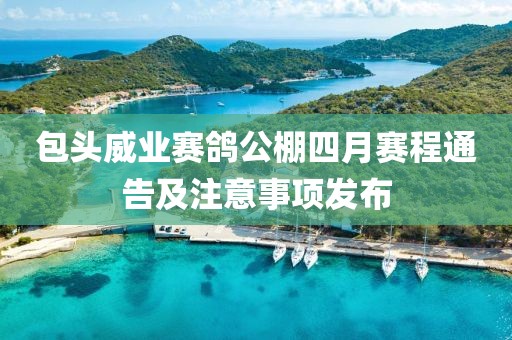 包头威业赛鸽公棚四月赛程通告及注意事项发布