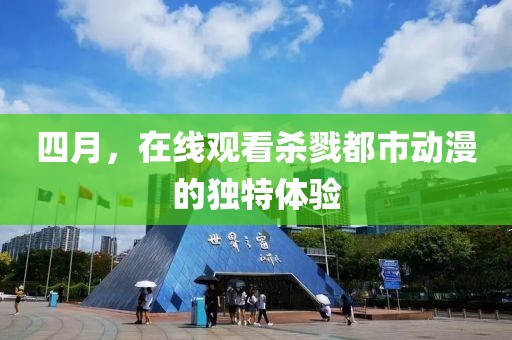 四月，在线观看杀戮都市动漫的独特体验