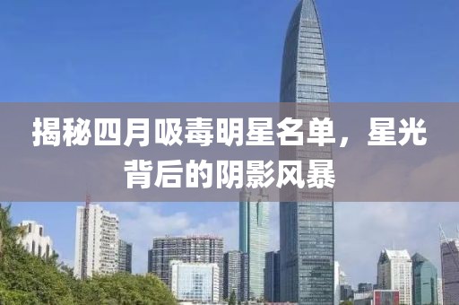 揭秘四月吸毒明星名单，星光背后的阴影风暴